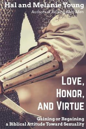 Love, Honor, and Virtue: Gaining or Regaining a Biblical Attitude Toward Sexuality by Hal Young 9781938554124