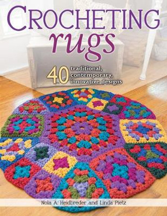 Crocheting Rugs: 40 Traditional, Contemporary, Innovative Designs by Nola A. Heidbreder