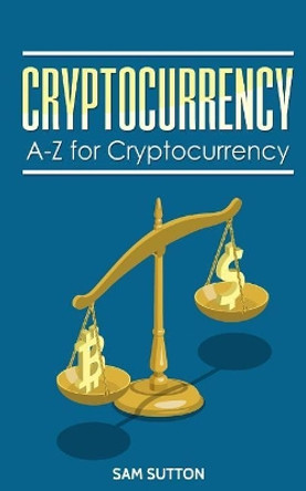 Cryptocurrency: A-Z for Cryptocurrency by Sam Sutton 9781985654495
