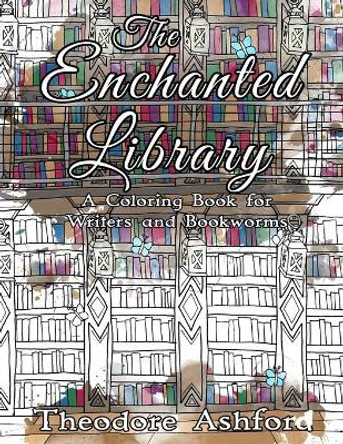 The Enchanted Library: A Coloring Book for Writers and Bookworms by Theodore Ashford 9781976482946