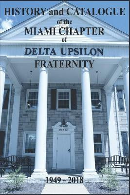 History and Catalogue of the Miami Chapter of Delta Upsilon Fraternity 1949-2018 by Andrew Cramer 9781792348266