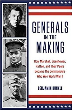 Generals in the Making: How Marshall, Eisenhower, Patton, and Their Peers Became the Commanders Who Won World War II by Benjamin Runkle