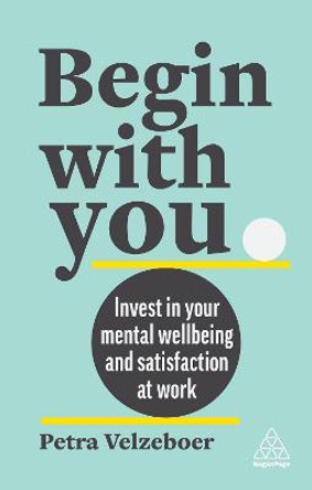 Begin With You: Invest in Your Mental Well-being and Satisfaction at Work by Petra Velzeboer