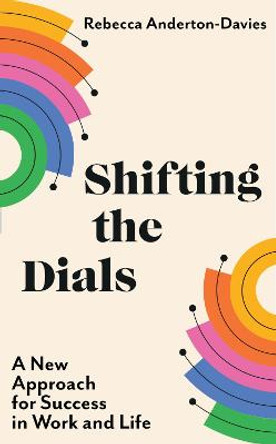Shifting the Dials: A New Approach for Success in Work and Life by Rebecca Anderton-Davies