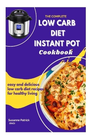 The Complete Low Carb Diet Instant Pot Cookbook: Easy and delicious low carb diet recipes for healthy living by Sussane Patrick Rnd 9798740033853