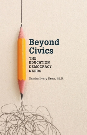Beyond Civics: The Education Democracy Needs by Sandra Every Dean 9781088096529