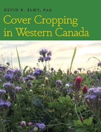 Cover Cropping in Western Canada by Kevin R Elmy 9781525569937
