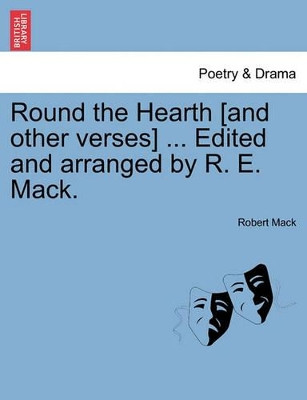Round the Hearth [And Other Verses] ... Edited and Arranged by R. E. Mack. by Robert Mack 9781241137038