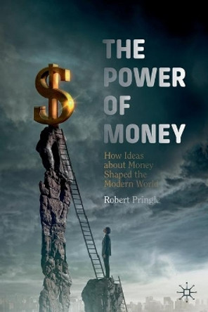 The Power of Money: How Ideas about Money Shaped the Modern World by Robert Pringle 9783030258931