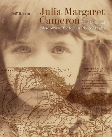 Julia Margaret Cameron: The Colonial Shadows of Victorian Photography by Jeff Rosen 9781913107420