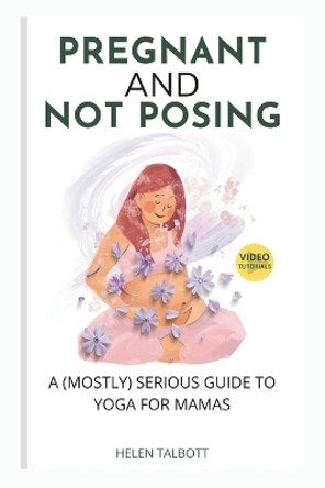 Pregnant & Not Posing: A (Mostly) Serious Guide to Yoga for Mamas by Helen Talbott 9798879457032