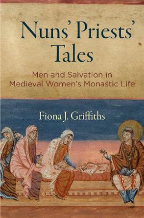 Nuns' Priests' Tales: Men and Salvation in Medieval Women's Monastic Life by Fiona J. Griffiths