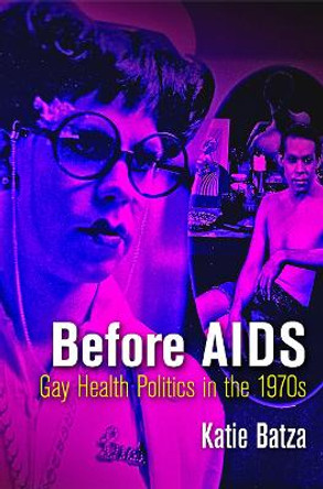 Before AIDS: Gay Health Politics in the 1970s by Katie Batza