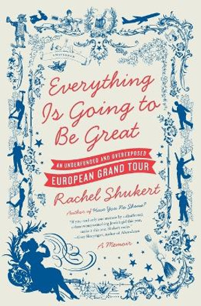 Everything is Going to be Great: An Underfunded and Overexposed EuropeanGrand Tour by Rachel Shukert 9780061782350