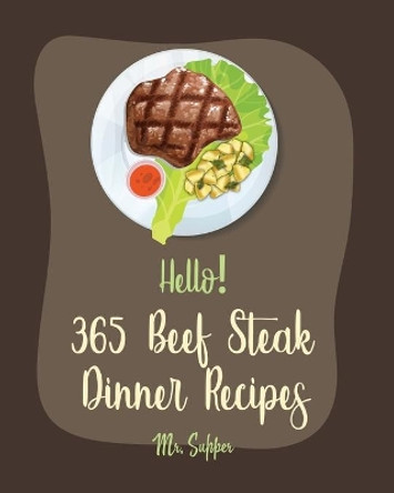 Hello! 365 Beef Steak Dinner Recipes: Best Beef Steak Dinner Cookbook Ever For Beginners [Charcoal Grill Cookbook, Grilled Vegetables Cookbook, Flank Steak Recipe, Chicken Fried Steak Recipe] [Book 1] by MR Supper 9798616706225