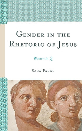 Gender in the Rhetoric of Jesus: Women in Q by Sara Parks 9781978702004