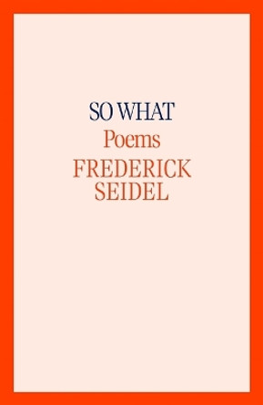 So What: Poems by Frederick Seidel 9780374614188