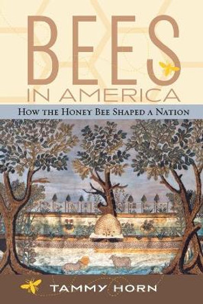 Bees in America: How the Honey Bee Shaped a Nation by Tammy Horn