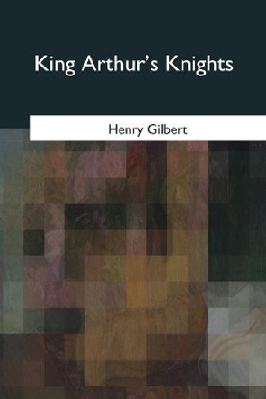 King Arthur's Knights by Henry Gilbert 9781975758080