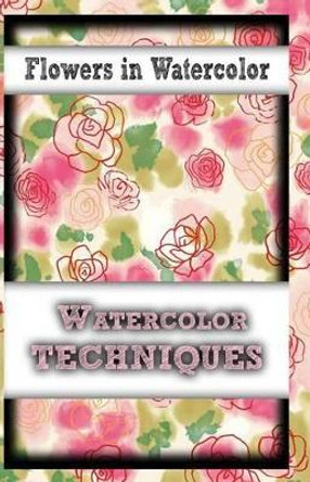 Flowers In Watercolor: watercolor techniques by Gala Publication 9781522817741