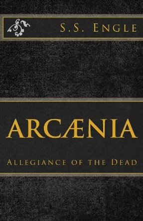 Arcaenia: Allegiance of the Dead: Allegiance of the Dead by S S Engle 9781523841882