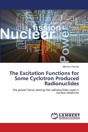 The Excitation Functions for Some Cyclotron Produced Radionuclides by Mohsen Challan 9783659628351