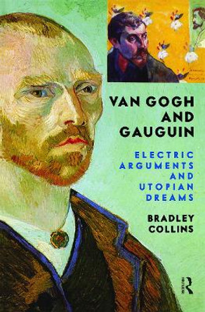 Van Gogh And Gauguin: Electric Arguments And Utopian Dreams by Bradley Collins