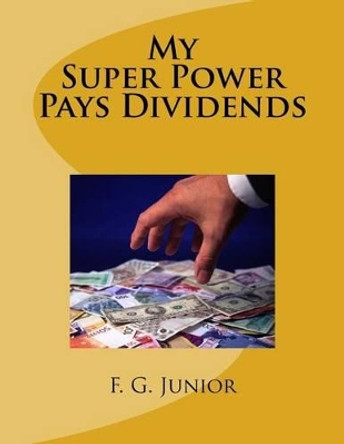 My Super Power Pays Dividends by F G Junior 9781539819103