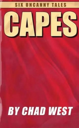 Capes: Six Uncanny Tales by Chad West 9781499724660