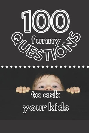 100 Funny Questions to Ask Your Kids: Create Your Own Time Capsule! by Luisa Pasti 9798712750573