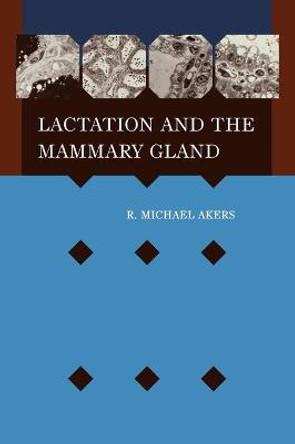 Lactation and the Mammary Gland R. Michael Akers (Department of Dairy Science, Virgina Polytechnic Institue and State University) 9780813829920