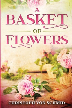 A Basket of Flowers: Illustrated Edition by Christoph Von Schmid 9781611046076