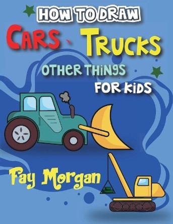 How to Draw Cars, Trucks, and More for Kids: Step-by-Step Guide to Learning Car Drawing for Kids. by Fay Morgan 9798868992582