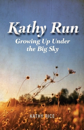 Kathy Run: Growing Up Under the Big Sky by Kathy Rice 9798886150636