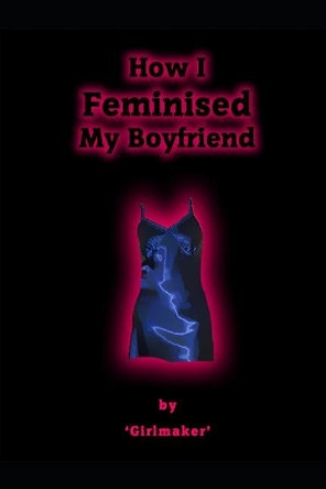 How I Feminised My Boyfriend by Satinmaid 9781790332380