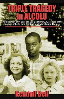 Triple Tragedy in Alcolu: The execution of 14-year-old George Stinney, Jr., accused of the murders of Betty June Binnicker and Mary Emma Thames. by Kendall Bell 9781622681518
