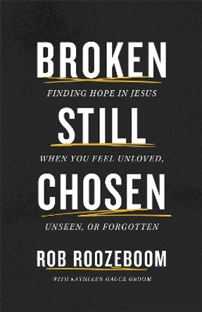 Broken Still Chosen: Finding Hope in Jesus When You Feel Unloved, Unseen, or Forgotten by Rob Roozeboom 9780800772765