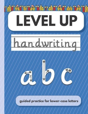 LEVEL UP Handwriting: Guided practice for lower case letters by Laura Bekker 9798736376292