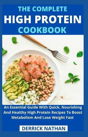 The Complete High Protein Cookbook: An Essential Guide With Quick, Nourishing And Healthy High Protein Recipes To Boost Metabolism And Lose Weight Fast by Derrick Nathan 9798747338630