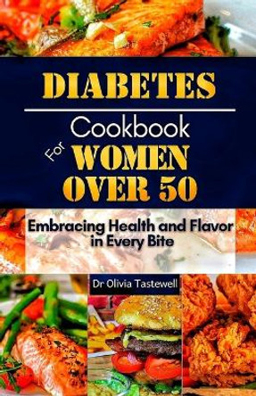 Diabetes Cookbook for Women Over 50: Embracing Health and Flavor in Every Bite by Dr Olivia Tastewell 9798878602938