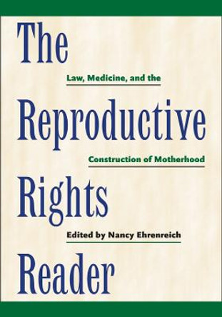 The Reproductive Rights Reader: Law, Medicine, and the Construction of Motherhood by Nancy Ehrenreich