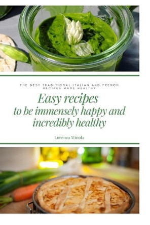 Easy recipes to be immensely happy and incredibly healthy: best recipes from Italian and French cuisine made healthy by Lorenza Minola 9798640650006