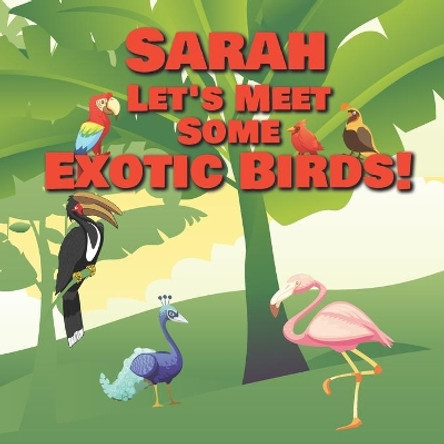 Sarah Let's Meet Some Exotic Birds!: Personalized Kids Books with Name - Tropical & Rainforest Birds for Children Ages 1-3 by Chilkibo Publishing 9798560967024