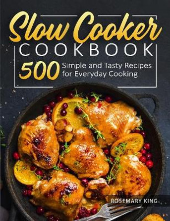 Slow Cooker Cookbook: 500 Simple and Tasty Recipes for Everyday Cooking by Rosemary King 9798564727228