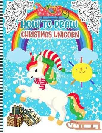 How To Draw Christmas Unicorn: Christmas Activity Book for Kids - a Fun Illustrations to Practice & Learn Doodling & Drawing Skills .. Cute Xmas Gift Idea For Children by Snowfun Press 9798565938258