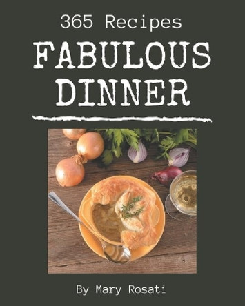 365 Fabulous Dinner Recipes: Unlocking Appetizing Recipes in The Best Dinner Cookbook! by Mary Rosati 9798574140703