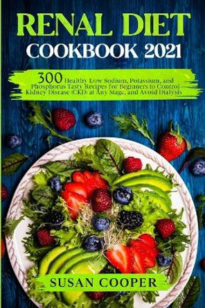 Renal Diet Cookbook: 300 Healthy Low Sodium, Potassium, and Phosphorus Tasty Recipes for Beginners to Control Kidney Disease (CKD) at Any Stage, and Avoid Dialysis by Susan Cooper 9798583006069