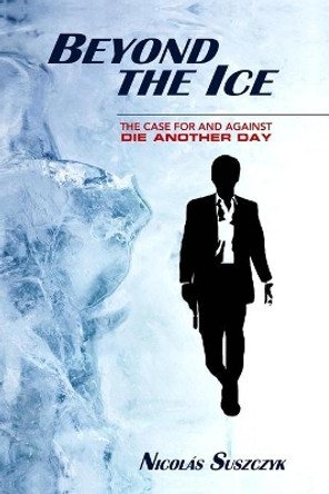 Beyond The Ice: The Case For and Against 'Die Another Day' by Nicolas Suszczyk 9798642300145