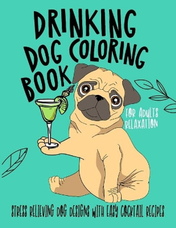 Drinking Dog Coloring Book: A Fun Coloring Gift Book for Party Lovers & Adults Relaxation with Stress Relieving Dog Designs, Quick and Easy Cocktail Recipes by Edward Art 9798647071750