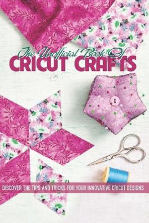 The Unofficial Book Of Cricut Crafts Discover The Tips And Tricks For Your Innovative Cricut Designs: Cricut Design Space Projects by Desmond Laurila 9798593187918